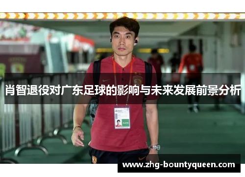 肖智退役对广东足球的影响与未来发展前景分析