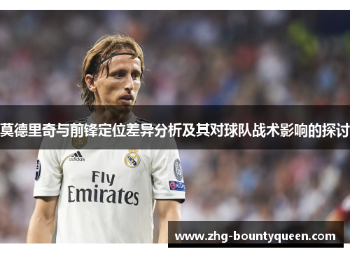 莫德里奇与前锋定位差异分析及其对球队战术影响的探讨