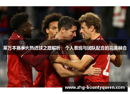莱万本赛季火热进球之路解析：个人表现与团队配合的完美融合