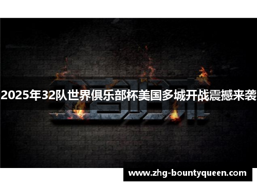 2025年32队世界俱乐部杯美国多城开战震撼来袭