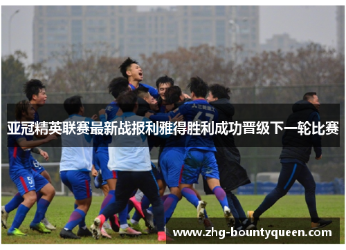 亚冠精英联赛最新战报利雅得胜利成功晋级下一轮比赛
