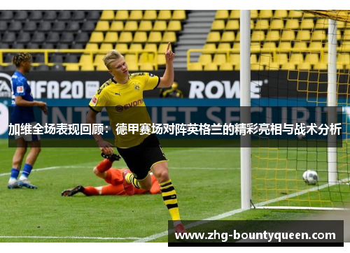 加维全场表现回顾:德甲赛场对阵英格兰的精彩亮相与战术分析 加维全场表现回顾:德甲赛场对阵英格兰的精彩亮相与战术分析