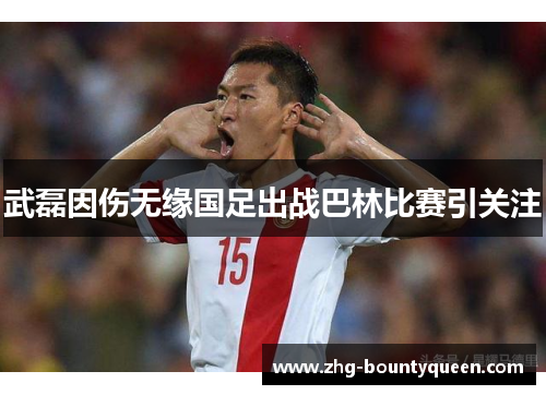 武磊因伤无缘国足出战巴林比赛引关注