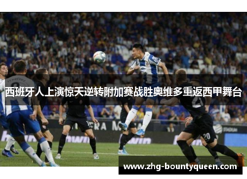 西班牙人上演惊天逆转附加赛战胜奥维多重返西甲舞台