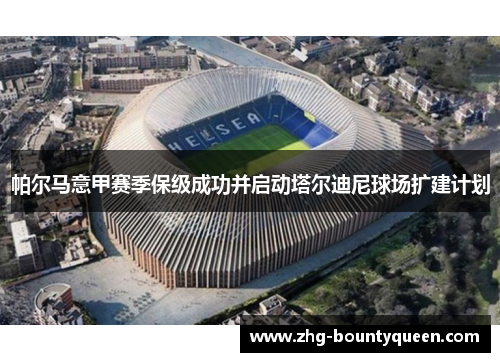 帕尔马意甲赛季保级成功并启动塔尔迪尼球场扩建计划