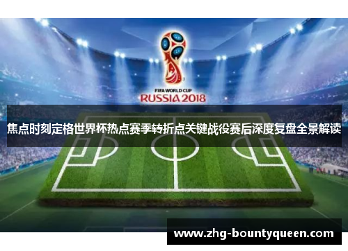 焦点时刻定格世界杯热点赛季转折点关键战役赛后深度复盘全景解读