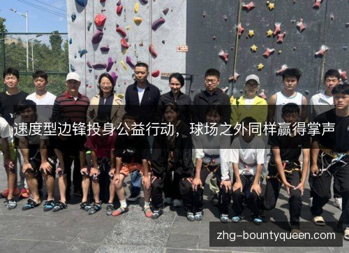 速度型边锋投身公益行动,球场之外同样赢得掌声 速度型边锋投身公益行动,球场之外同样赢得掌声
