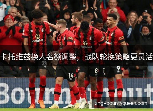 卡托维兹换人名额调整，战队轮换策略更灵活